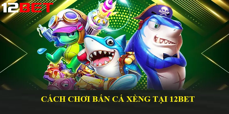 cach choi ban ca xeng tai 12bet cho nguoi moi Cách chơi Bắn Cá Xèng tại 12bet cho người mới