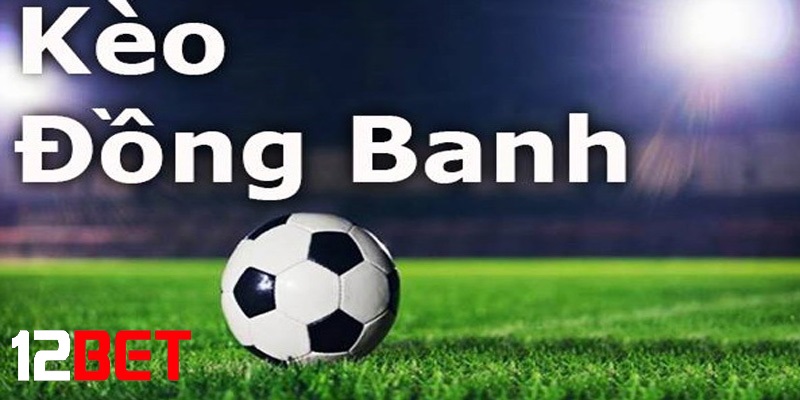 cach nhan biet keo dong banh tai 12bet Cách nhận biết Kèo chấp đồng banh tại 12bet