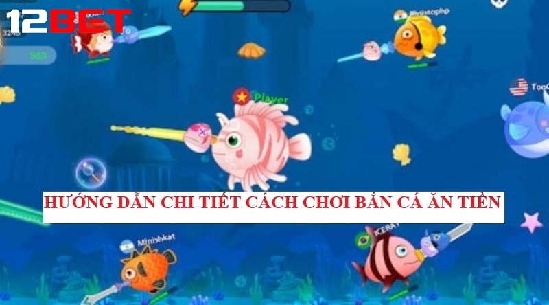huong dan chi tiet cach choi ban ca an tien tai 12bet Hướng dẫn chi tiết cách chơi Bắn cá ăn tiền